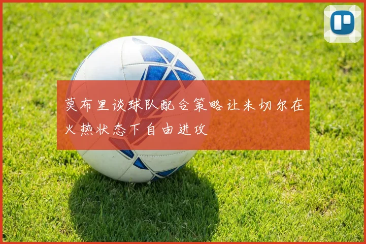 莫布里谈球队配合策略让米切尔在火热状态下自由进攻
