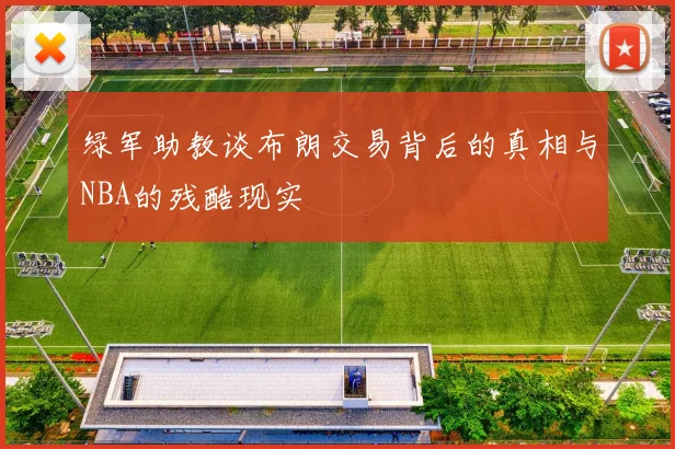 绿军助教谈布朗交易背后的真相与NBA的残酷现实