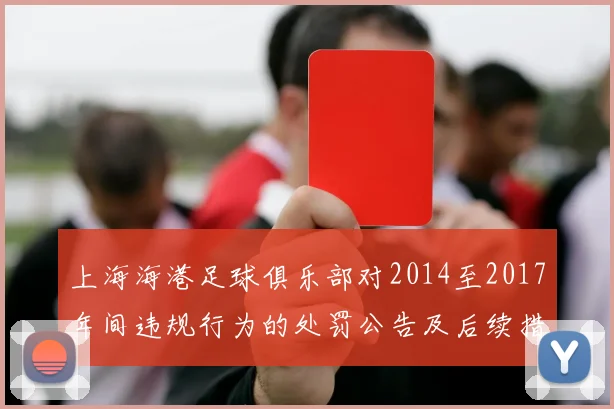 上海海港足球俱乐部对2014至2017年间违规行为的处罚公告及后续措施说明