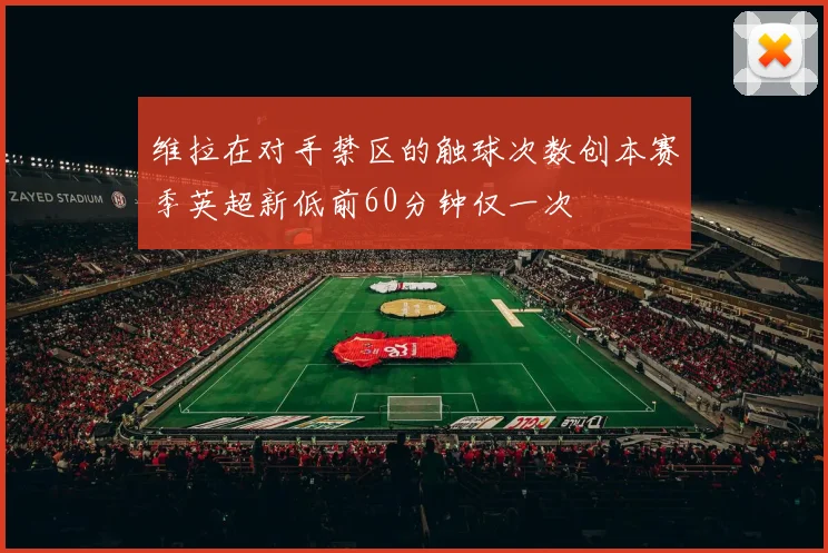 维拉在对手禁区的触球次数创本赛季英超新低前60分钟仅一次