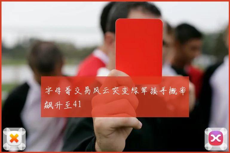 字母哥交易风云突变绿军接手概率飙升至41