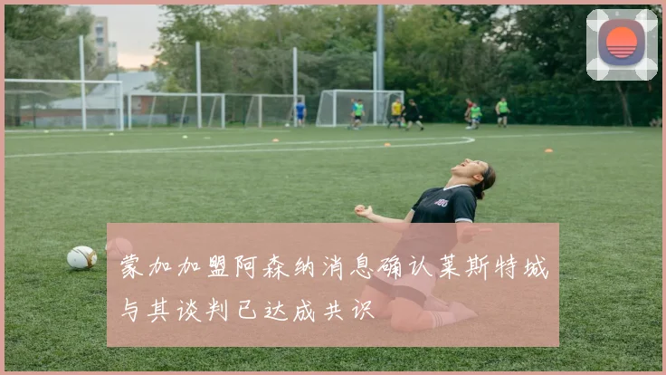 蒙加加盟阿森纳消息确认莱斯特城与其谈判已达成共识