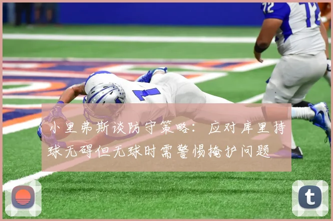 小里弗斯谈防守策略：应对库里持球无碍但无球时需警惕掩护问题