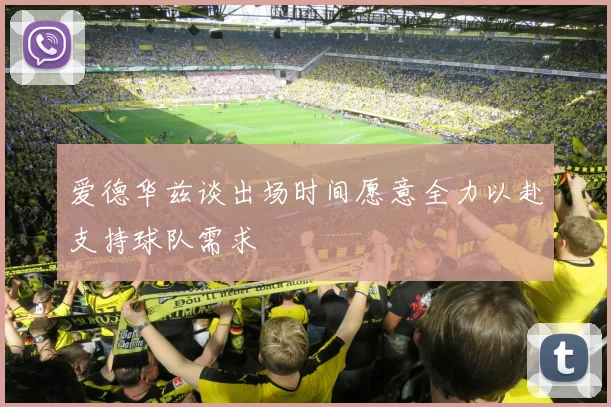 爱德华兹谈出场时间愿意全力以赴支持球队需求