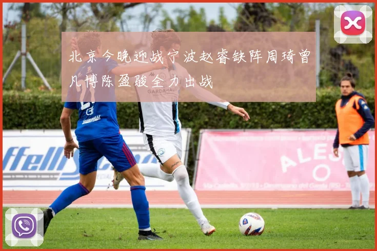北京今晚迎战宁波赵睿缺阵周琦曾凡博陈盈骏全力出战