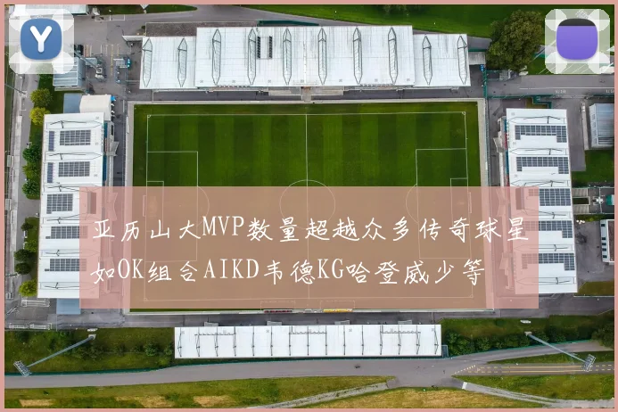 亚历山大MVP数量超越众多传奇球星如OK组合AIKD韦德KG哈登威少等
