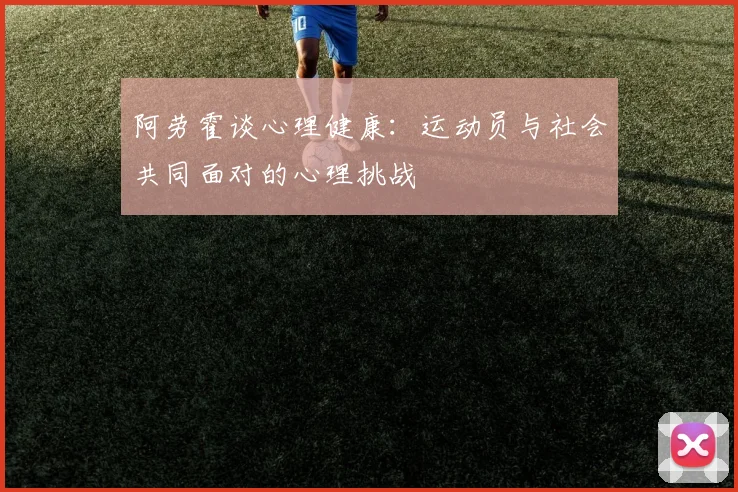 阿劳霍谈心理健康：运动员与社会共同面对的心理挑战